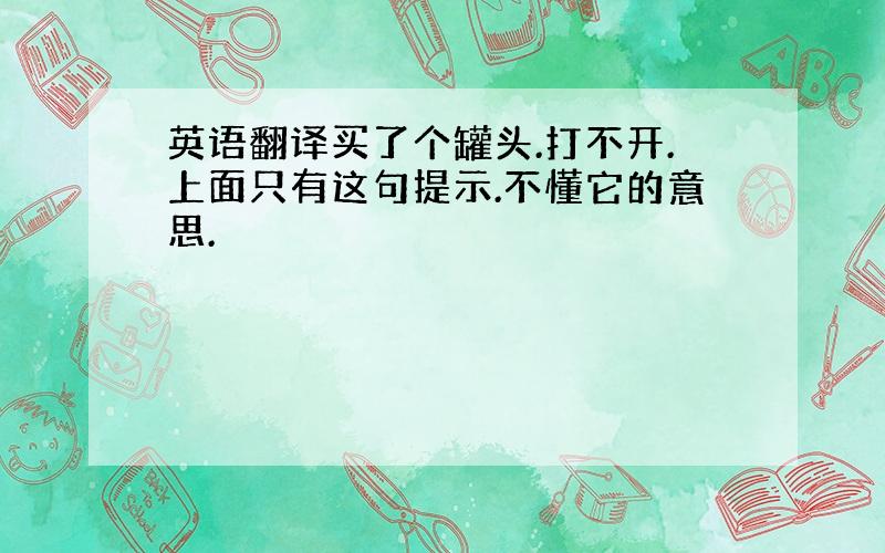 英语翻译买了个罐头.打不开.上面只有这句提示.不懂它的意思.