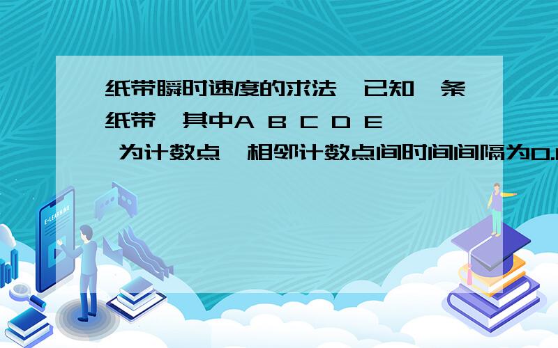 纸带瞬时速度的求法,已知一条纸带,其中A B C D E 为计数点,相邻计数点间时间间隔为0.1s