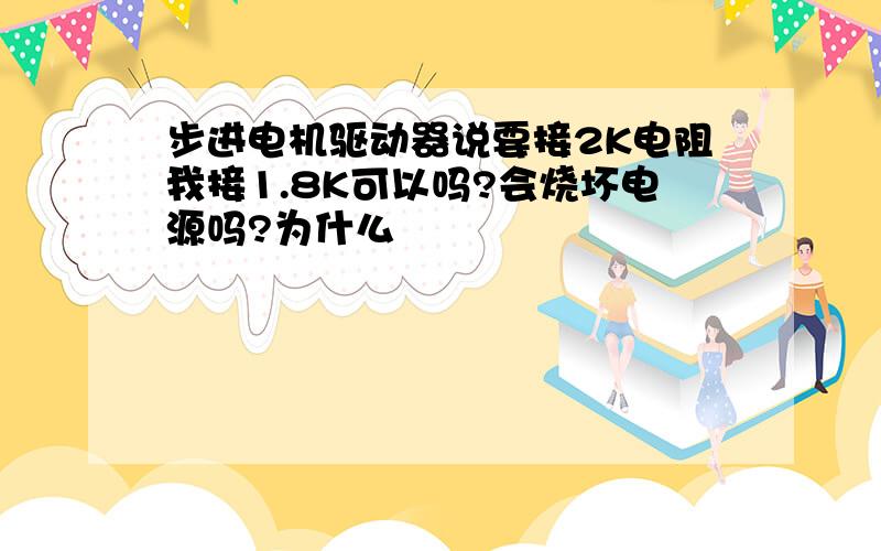 步进电机驱动器说要接2K电阻我接1.8K可以吗?会烧坏电源吗?为什么