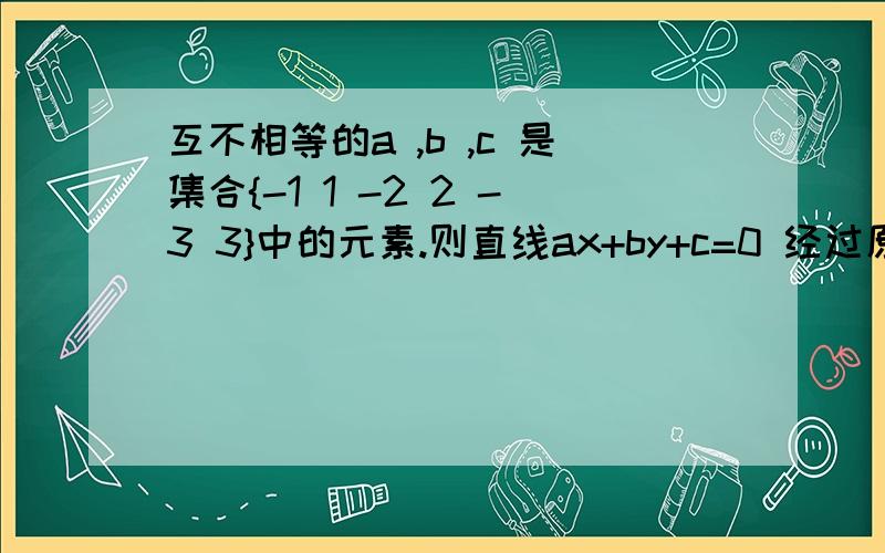 互不相等的a ,b ,c 是集合{-1 1 -2 2 -3 3}中的元素.则直线ax+by+c=0 经过原点的概率