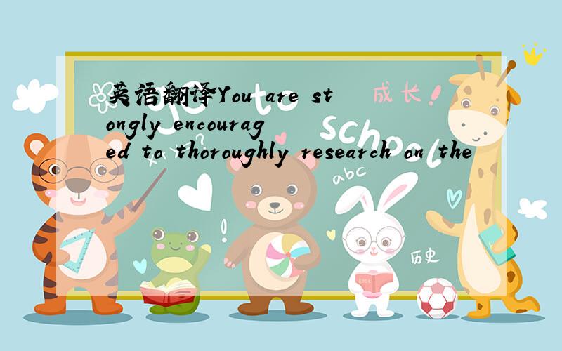 英语翻译You are stongly encouraged to thoroughly research on the