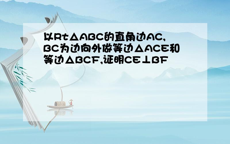 以Rt△ABC的直角边AC,BC为边向外做等边△ACE和等边△BCF,证明CE⊥BF