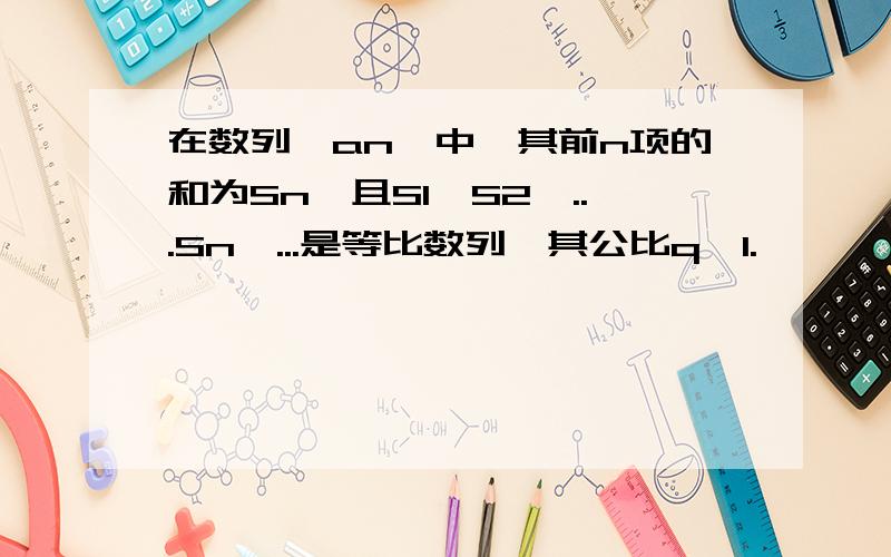 在数列{an}中,其前n项的和为Sn,且S1,S2,...Sn,...是等比数列,其公比q≠1.