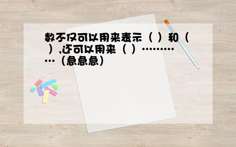 数不仅可以用来表示（ ）和（ ）,还可以用来（ ）…………（急急急）