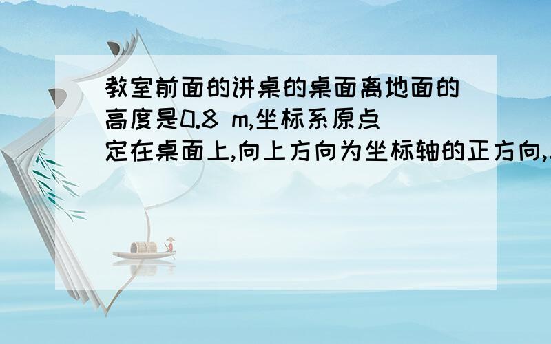 教室前面的讲桌的桌面离地面的高度是0.8 m,坐标系原点定在桌面上,向上方向为坐标轴的正方向,求A、B的坐标各是多少?（