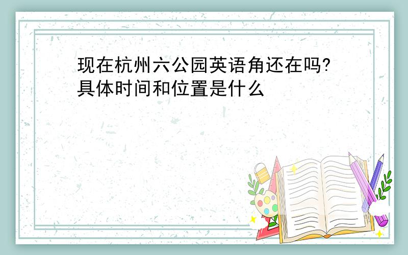 现在杭州六公园英语角还在吗?具体时间和位置是什么