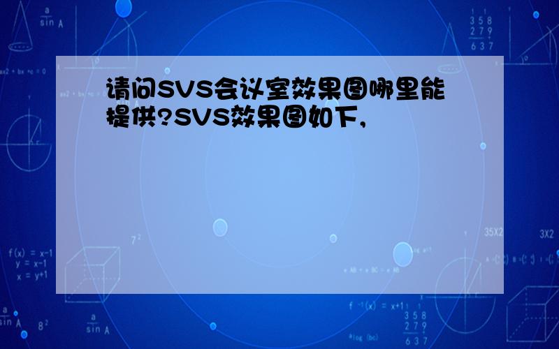 请问SVS会议室效果图哪里能提供?SVS效果图如下,