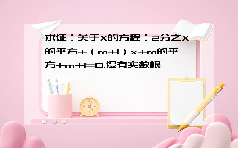 求证：关于X的方程：2分之X的平方+（m+1）x+m的平方+m+1=0.没有实数根