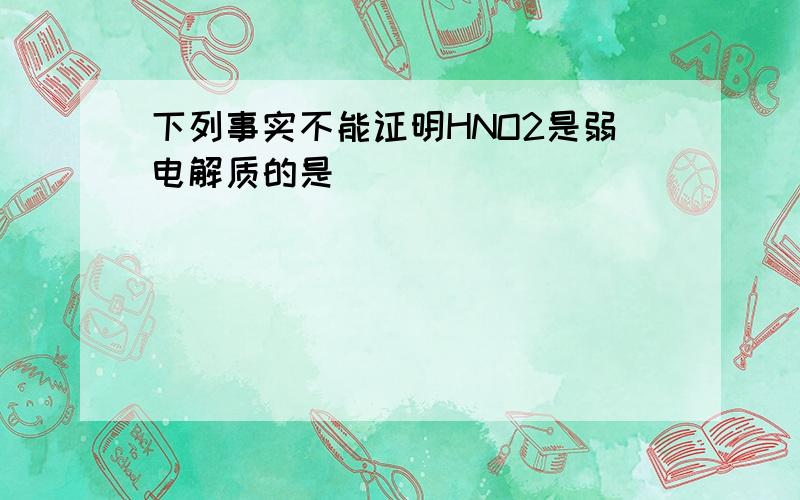 下列事实不能证明HNO2是弱电解质的是(　　)