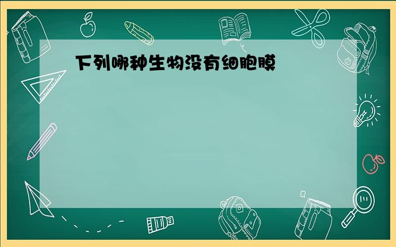 下列哪种生物没有细胞膜