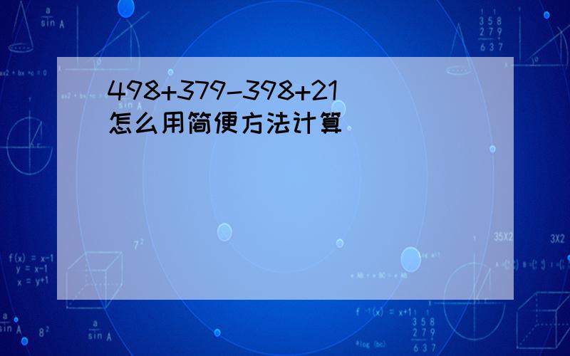 498+379-398+21怎么用简便方法计算