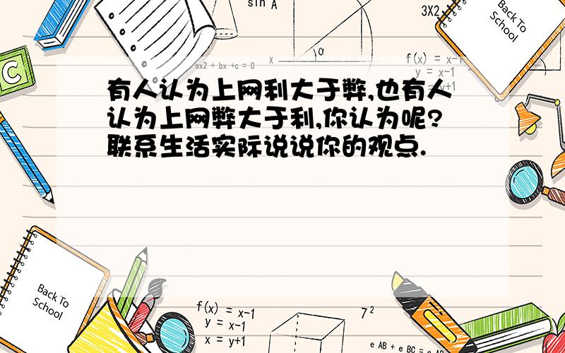 有人认为上网利大于弊,也有人认为上网弊大于利,你认为呢?联系生活实际说说你的观点.