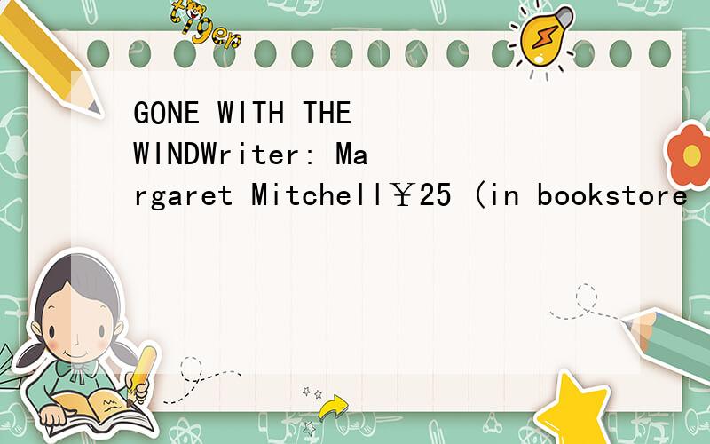 GONE WITH THE WINDWriter: Margaret Mitchell￥25 (in bookstore