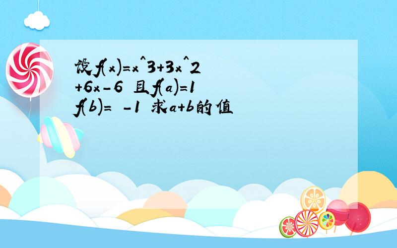 设f(x)=x^3+3x^2+6x-6 且f(a)=1 f(b)= -1 求a+b的值