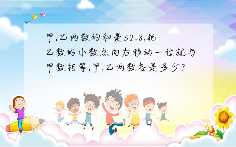 甲,乙两数的和是52.8,把乙数的小数点向右移动一位就与甲数相等,甲,乙两数各是多少?