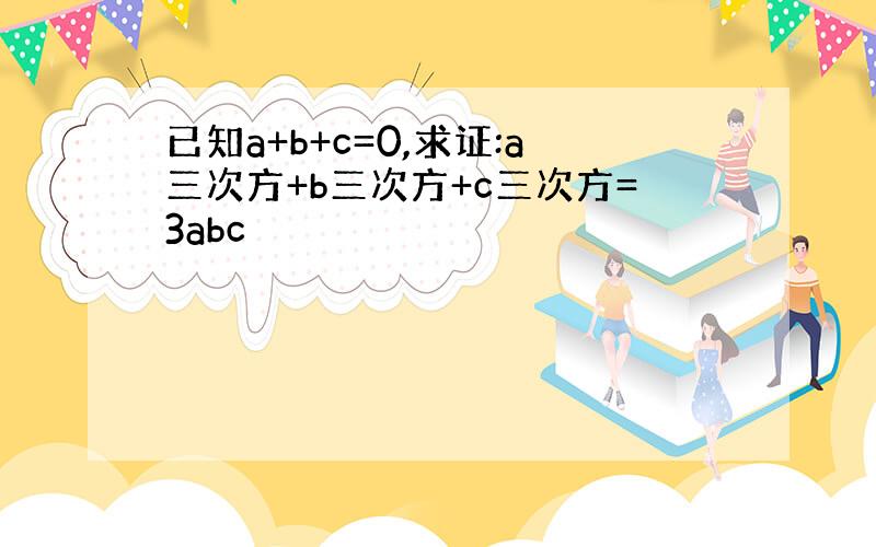 已知a+b+c=0,求证:a三次方+b三次方+c三次方=3abc