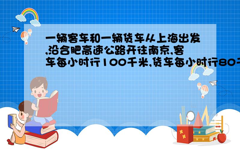 一辆客车和一辆货车从上海出发,沿合肥高速公路开往南京,客车每小时行100千米,货车每小时行80千米,经过多少小时两车相距