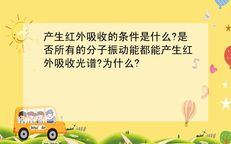 产生红外吸收的条件是什么?是否所有的分子振动能都能产生红外吸收光谱?为什么?