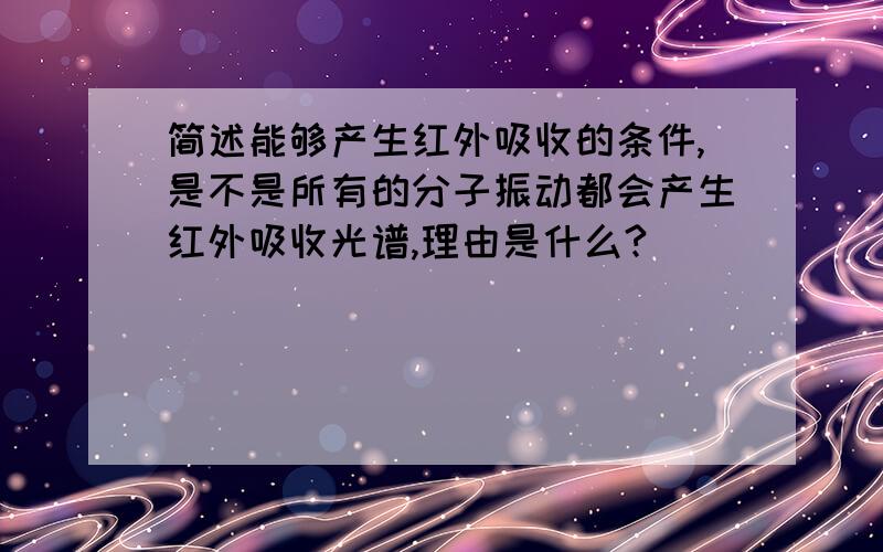 简述能够产生红外吸收的条件,是不是所有的分子振动都会产生红外吸收光谱,理由是什么?