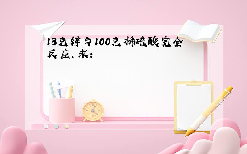 13克锌与100克稀硫酸完全反应,求: