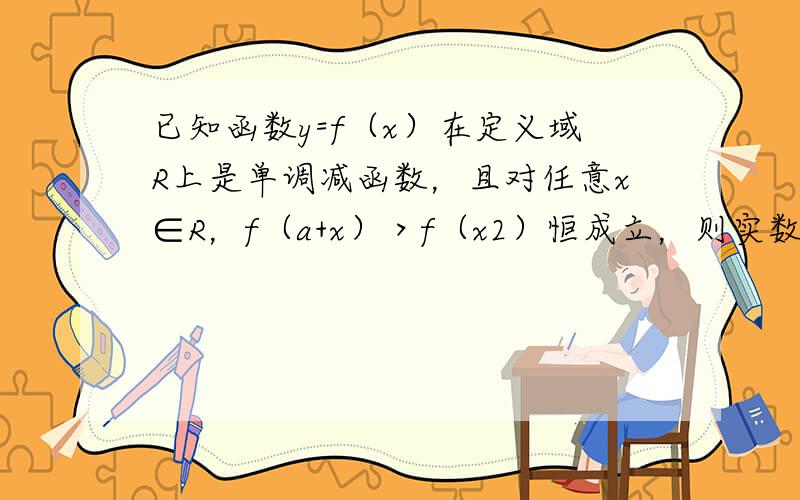 已知函数y=f（x）在定义域R上是单调减函数，且对任意x∈R，f（a+x）＞f（x2）恒成立，则实数a的取值范围是___