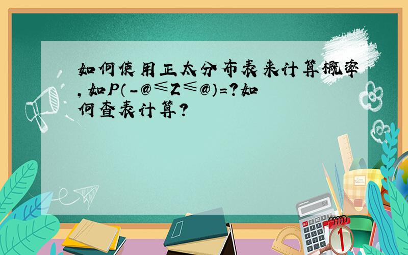 如何使用正太分布表来计算概率,如Ｐ（-３≤Ｚ≤３）＝?如何查表计算?