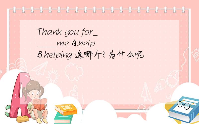 Thank you for_____me A.help B.helping 选哪个?为什么呢