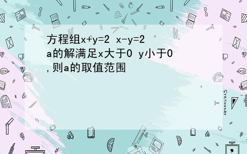 方程组x+y=2 x-y=2a的解满足x大于0 y小于0,则a的取值范围