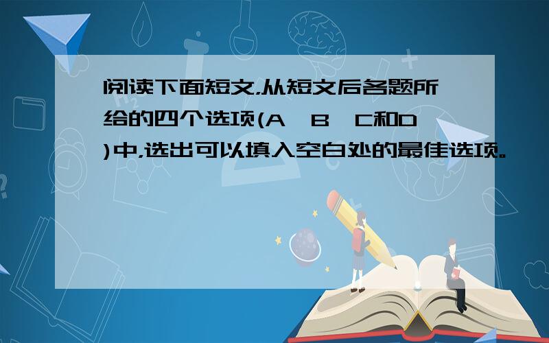 阅读下面短文，从短文后各题所给的四个选项(A、B、C和D)中，选出可以填入空白处的最佳选项。