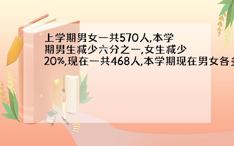 上学期男女一共570人,本学期男生减少六分之一,女生减少20%,现在一共468人,本学期现在男女各多少人?