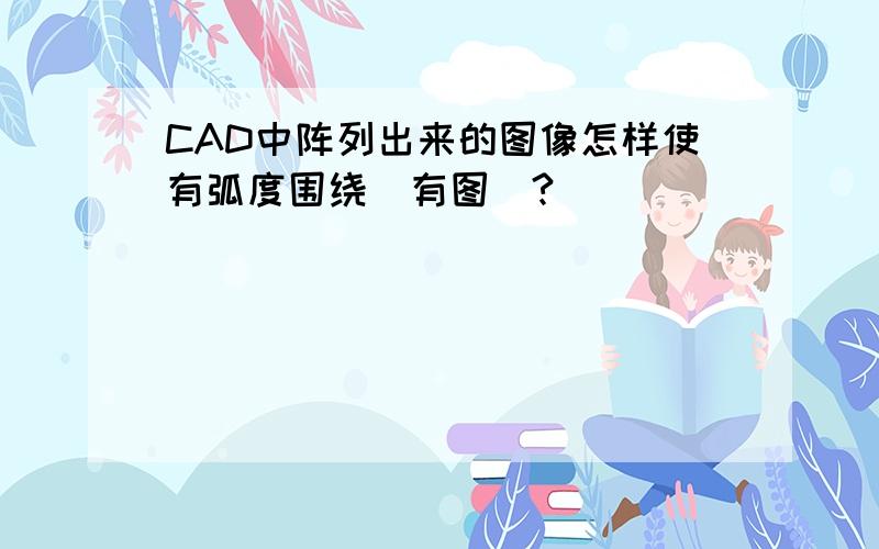 CAD中阵列出来的图像怎样使有弧度围绕（有图）?