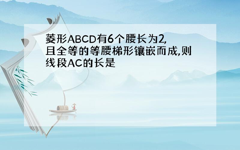 菱形ABCD有6个腰长为2,且全等的等腰梯形镶嵌而成,则线段AC的长是