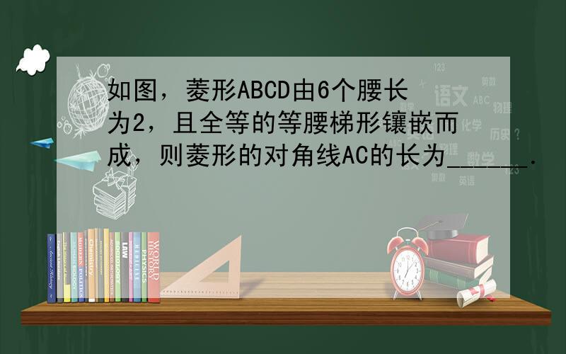 如图，菱形ABCD由6个腰长为2，且全等的等腰梯形镶嵌而成，则菱形的对角线AC的长为______．