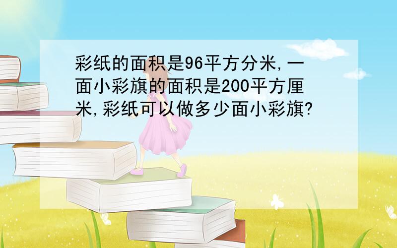 彩纸的面积是96平方分米,一面小彩旗的面积是200平方厘米,彩纸可以做多少面小彩旗?