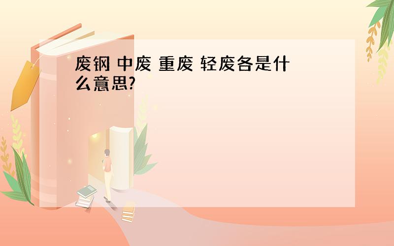 废钢 中废 重废 轻废各是什么意思?