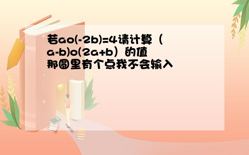 若ao(-2b)=4请计算（a-b)o(2a+b）的值 那圆里有个点我不会输入