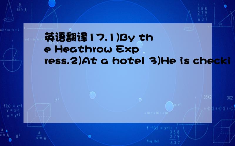 英语翻译17.1)By the Heathrow Express.2)At a hotel 3)He is checki