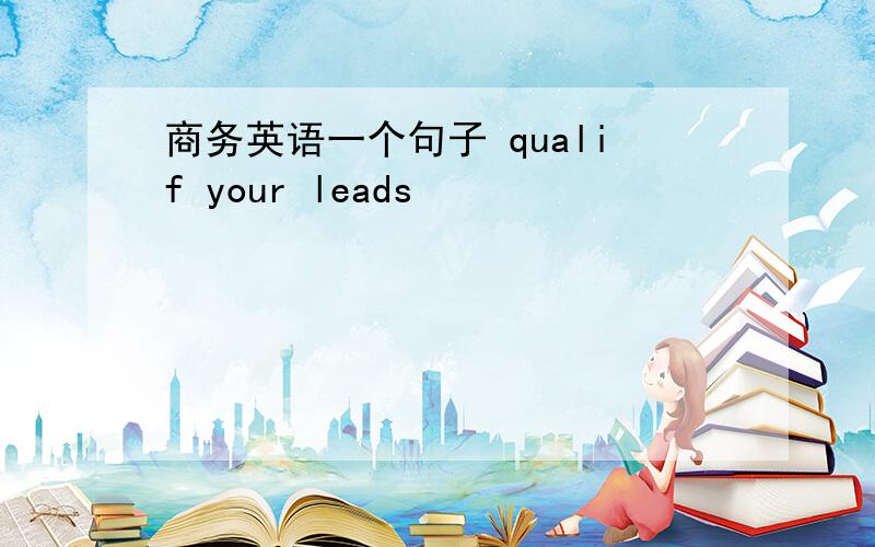 商务英语一个句子 qualif your leads