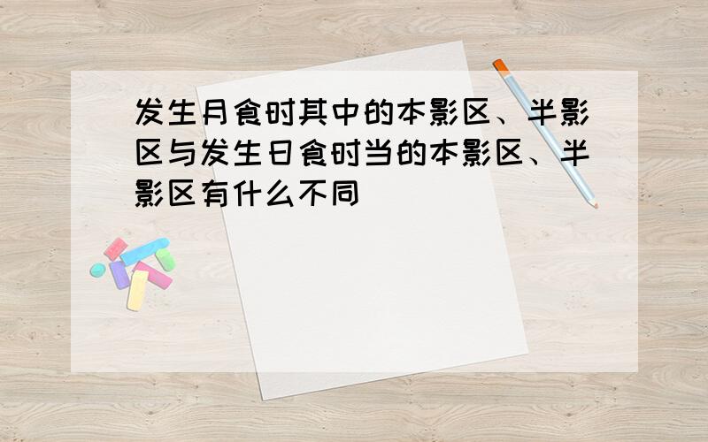 发生月食时其中的本影区、半影区与发生日食时当的本影区、半影区有什么不同