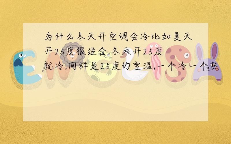 为什么冬天开空调会冷比如夏天开25度很适合,冬天开25度就冷,同样是25度的室温,一个冷一个热