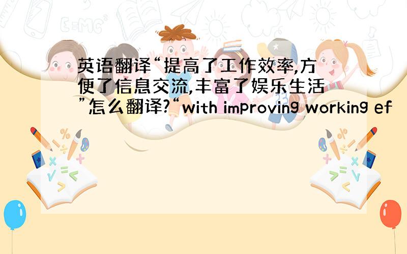 英语翻译“提高了工作效率,方便了信息交流,丰富了娱乐生活”怎么翻译?“with improving working ef