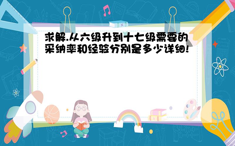 求解.从六级升到十七级需要的采纳率和经验分别是多少详细!