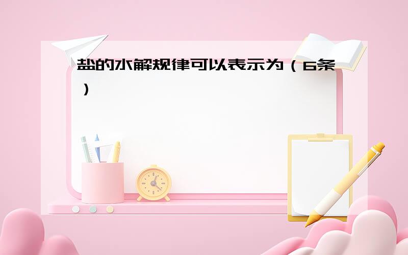 盐的水解规律可以表示为（6条）