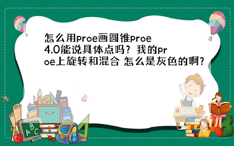 怎么用proe画圆锥proe4.0能说具体点吗？我的proe上旋转和混合 怎么是灰色的啊？