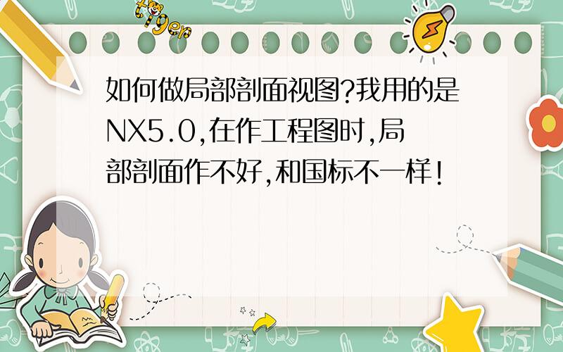 如何做局部剖面视图?我用的是NX5.0,在作工程图时,局部剖面作不好,和国标不一样!