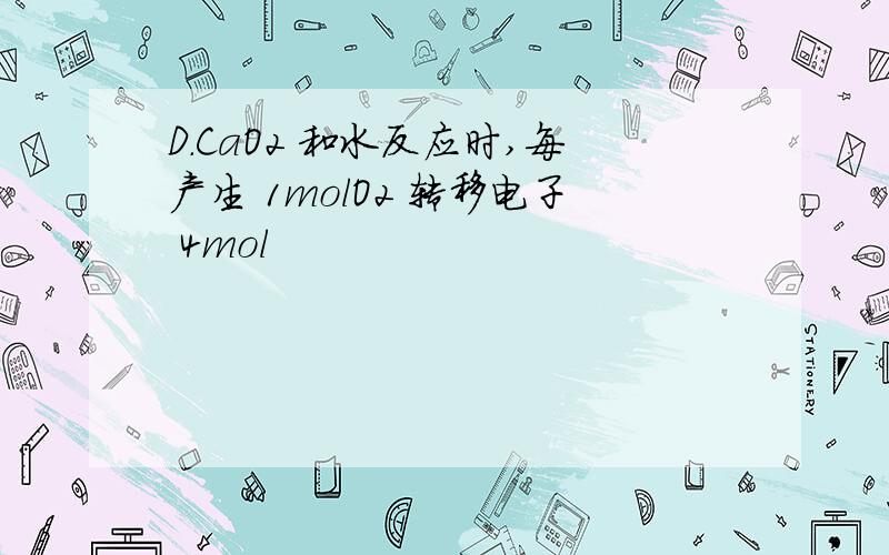 D.CaO2 和水反应时,每产生 1molO2 转移电子 4mol