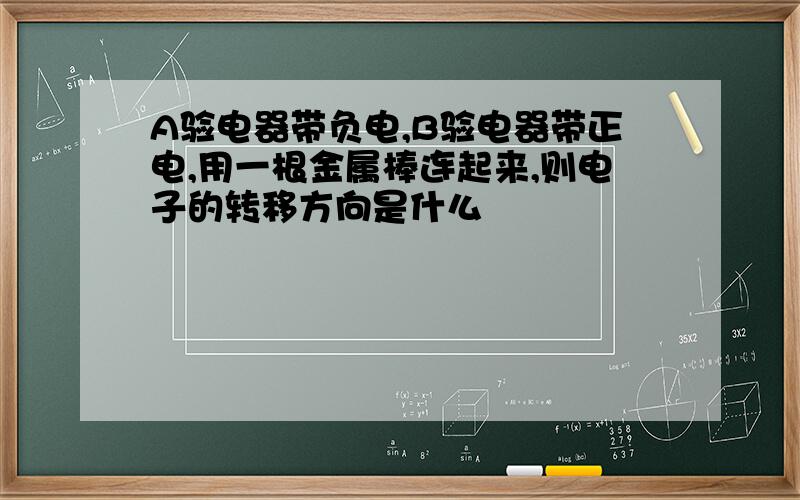 A验电器带负电,B验电器带正电,用一根金属棒连起来,则电子的转移方向是什么