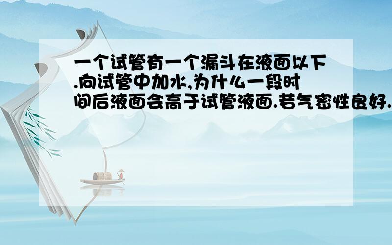 一个试管有一个漏斗在液面以下.向试管中加水,为什么一段时间后液面会高于试管液面.若气密性良好.