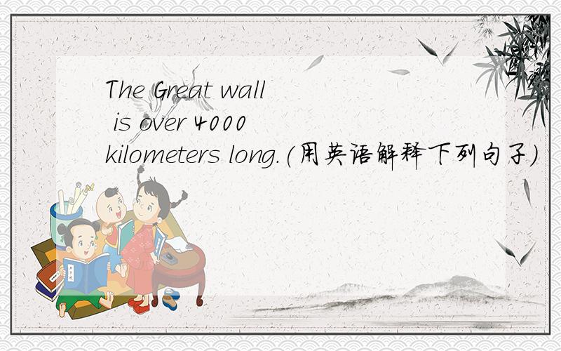 The Great wall is over 4000 kilometers long.(用英语解释下列句子）