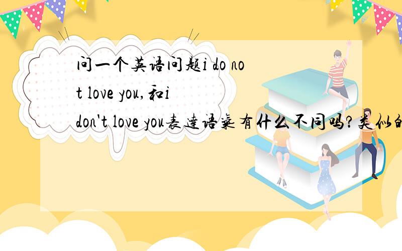 问一个英语问题i do not love you,和i don't love you表达语气有什么不同吗?类似的有i a